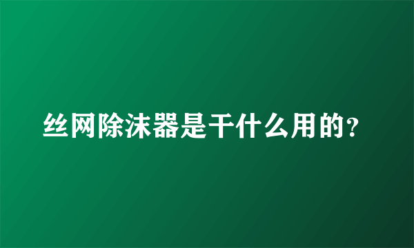 丝网除沫器是干什么用的？