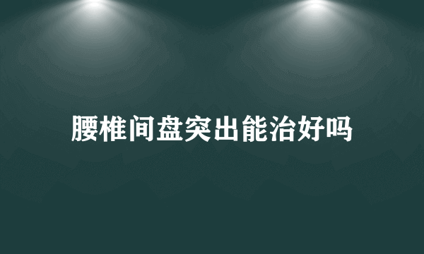 腰椎间盘突出能治好吗