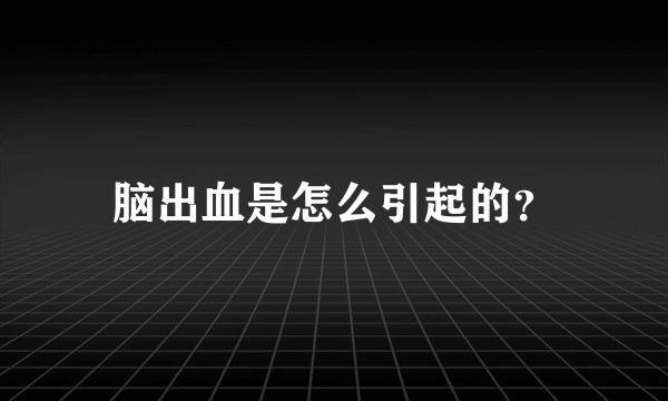 脑出血是怎么引起的？