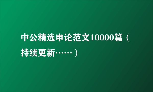 中公精选申论范文10000篇（持续更新……）