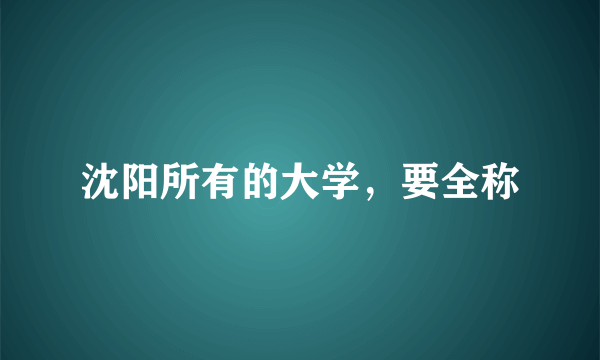 沈阳所有的大学，要全称