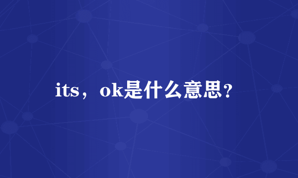 its，ok是什么意思？