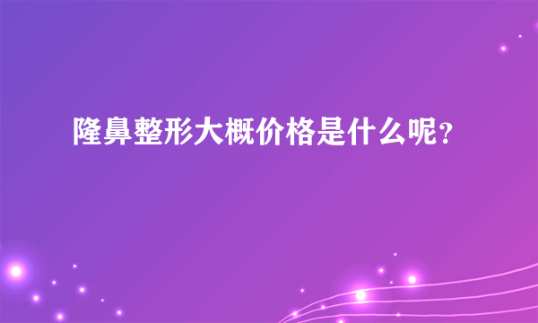 隆鼻整形大概价格是什么呢？