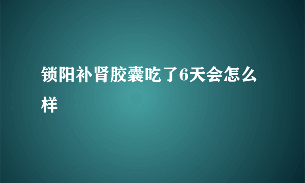 锁阳补肾胶囊吃了6天会怎么样