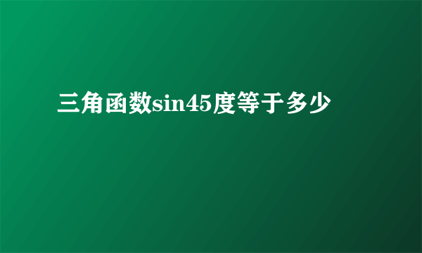 三角函数sin45度等于多少