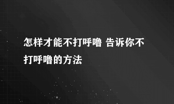 怎样才能不打呼噜 告诉你不打呼噜的方法