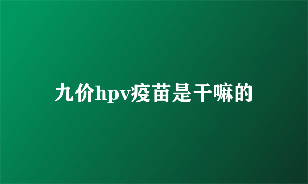 九价hpv疫苗是干嘛的