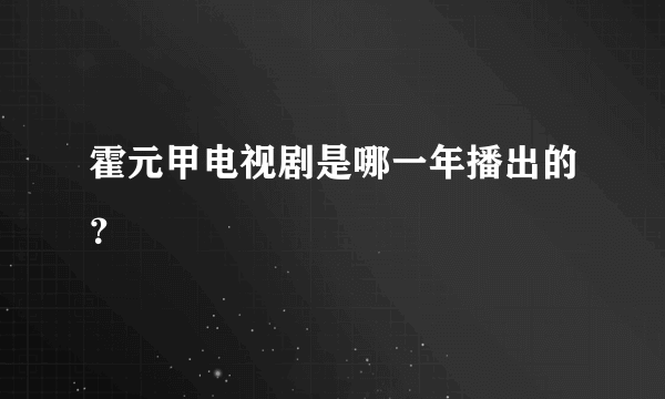 霍元甲电视剧是哪一年播出的？