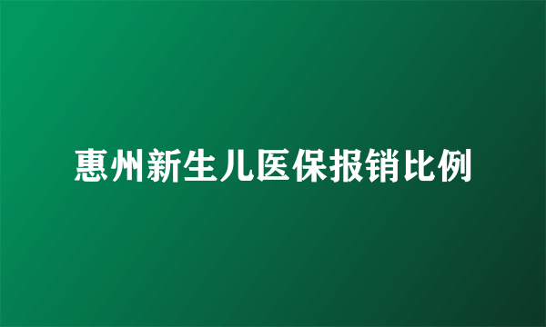 惠州新生儿医保报销比例