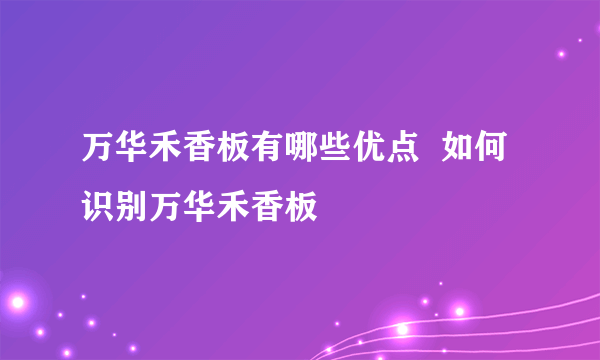 万华禾香板有哪些优点  如何识别万华禾香板