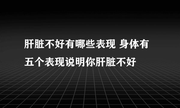 肝脏不好有哪些表现 身体有五个表现说明你肝脏不好