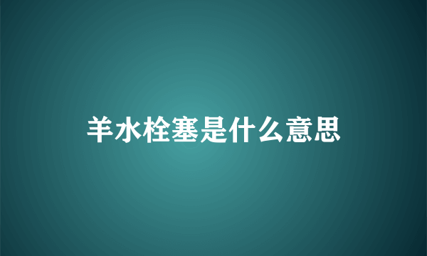 羊水栓塞是什么意思