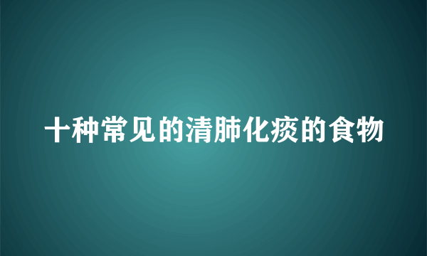 十种常见的清肺化痰的食物