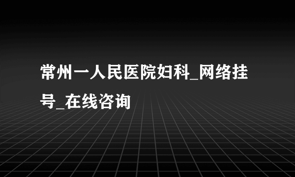 常州一人民医院妇科_网络挂号_在线咨询