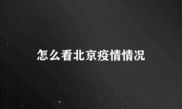 怎么看北京疫情情况