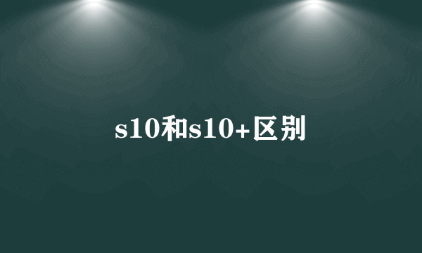 s10和s10+区别