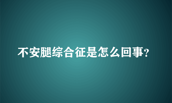 不安腿综合征是怎么回事？