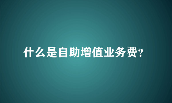 什么是自助增值业务费？