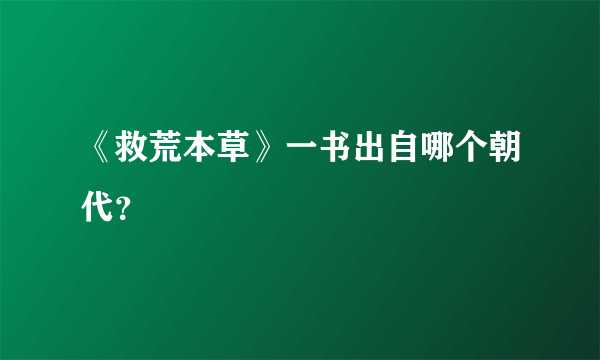 《救荒本草》一书出自哪个朝代？