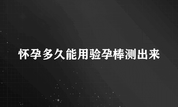 怀孕多久能用验孕棒测出来