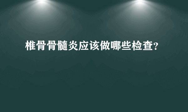 椎骨骨髓炎应该做哪些检查？