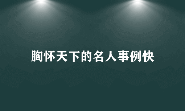 胸怀天下的名人事例快