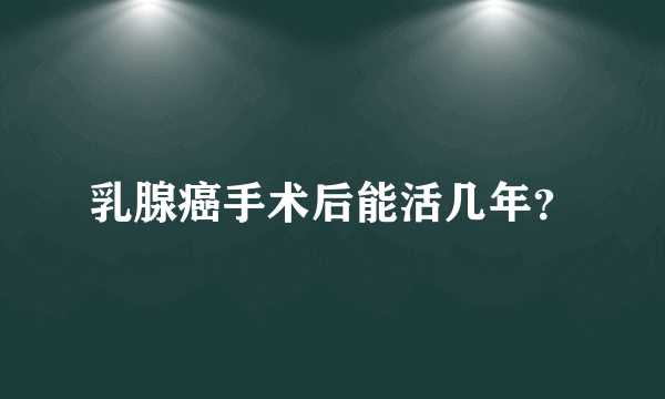 乳腺癌手术后能活几年？