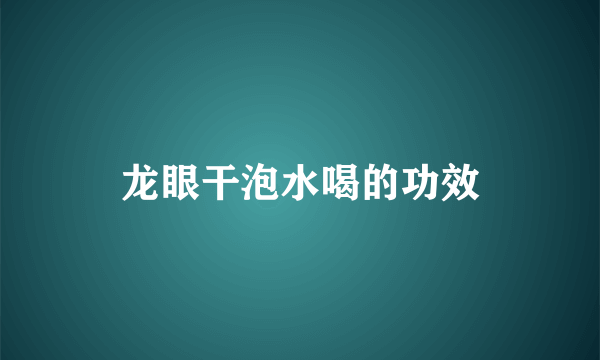 龙眼干泡水喝的功效