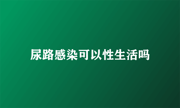 尿路感染可以性生活吗