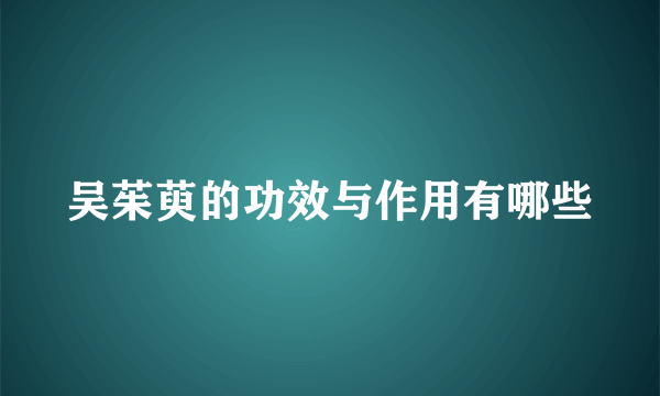 吴茱萸的功效与作用有哪些