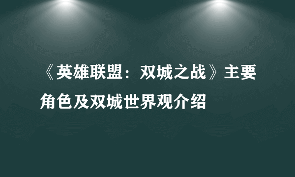 《英雄联盟：双城之战》主要角色及双城世界观介绍