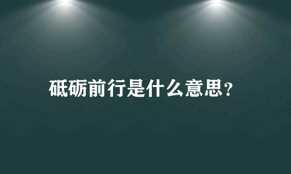 砥砺前行是什么意思？