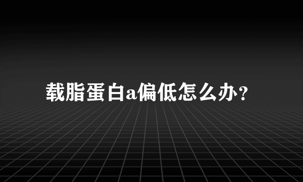 载脂蛋白a偏低怎么办？