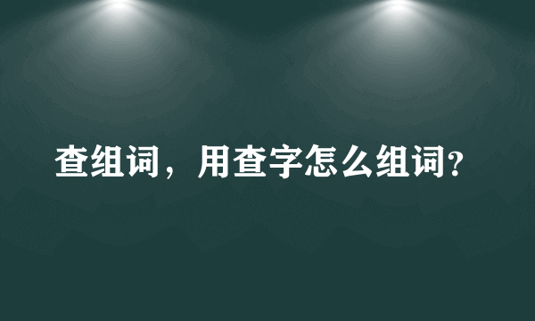 查组词，用查字怎么组词？