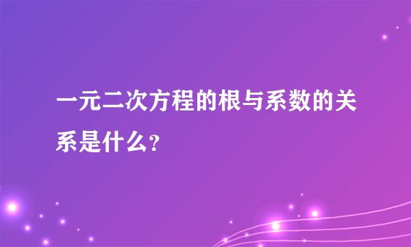 一元二次方程的根与系数的关系是什么？