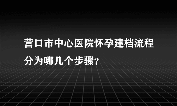 营口市中心医院怀孕建档流程分为哪几个步骤？