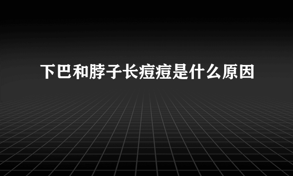 下巴和脖子长痘痘是什么原因