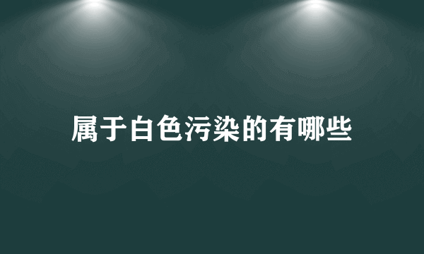 属于白色污染的有哪些