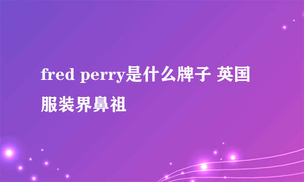 fred perry是什么牌子 英国服装界鼻祖