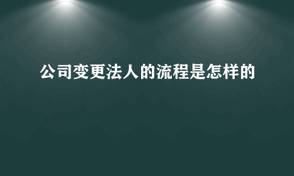 公司变更法人的流程是怎样的