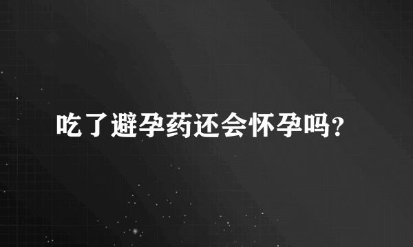 吃了避孕药还会怀孕吗？