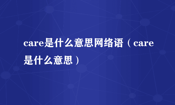 care是什么意思网络语（care是什么意思）