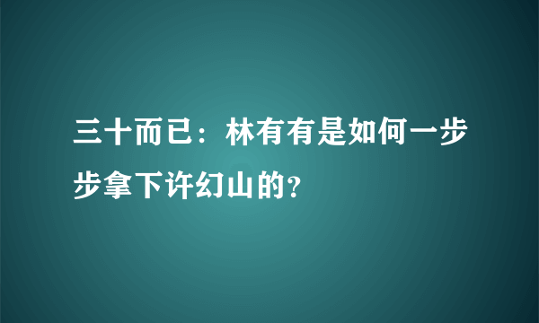 三十而已：林有有是如何一步步拿下许幻山的？