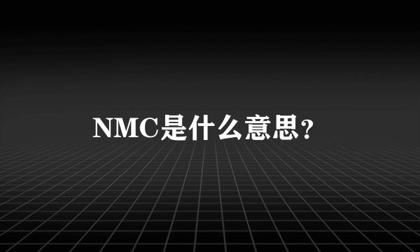 NMC是什么意思？