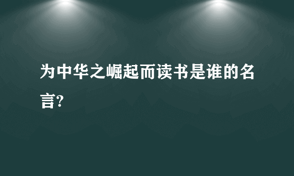 为中华之崛起而读书是谁的名言?