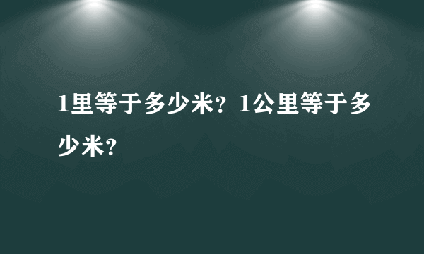 1里等于多少米？1公里等于多少米？