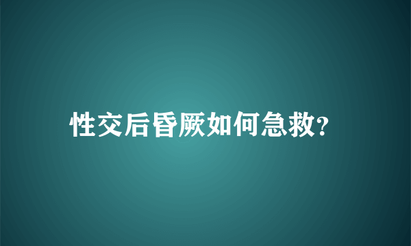 性交后昏厥如何急救？