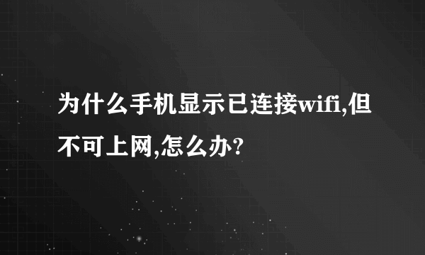 为什么手机显示已连接wifi,但不可上网,怎么办?