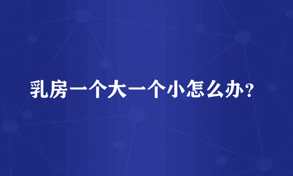 乳房一个大一个小怎么办？