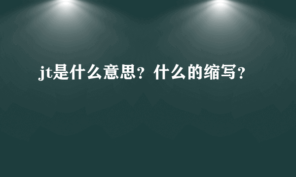 jt是什么意思？什么的缩写？